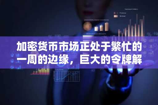 加密货币市场正处于繁忙的一周的边缘，巨大的令牌解锁即将到来