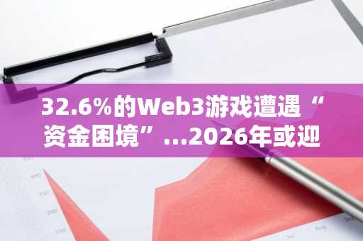 32.6%的Web3游戏遭遇“资金困境”…2026年或迎大规模倒闭潮
