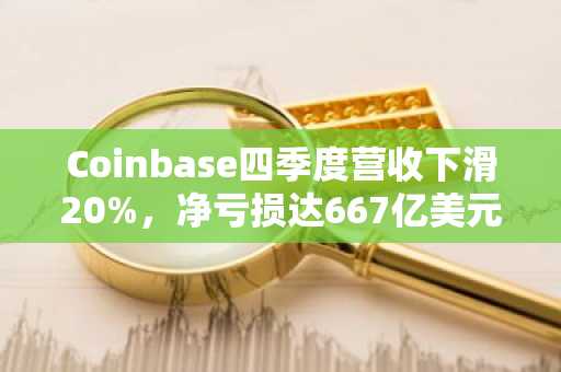 Coinbase四季度营收下滑20%，净亏损达667亿美元