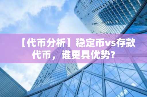 【代币分析】稳定币vs存款代币，谁更具优势？