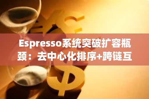 Espresso系统突破扩容瓶颈：去中心化排序 跨链互操作重塑Layer2生态
