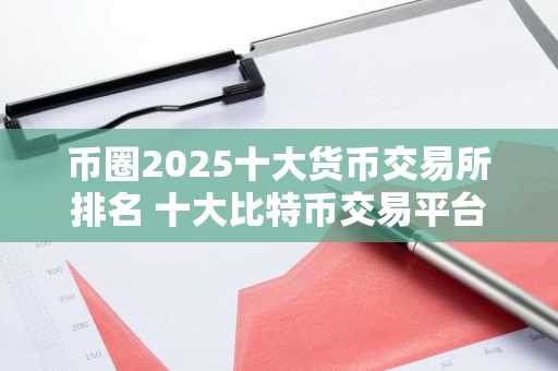 币圈2025十大货币交易所排名 十大比特币交易平台排行榜