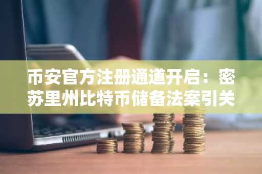 币安官方注册通道开启：密苏里州比特币储备法案引关注