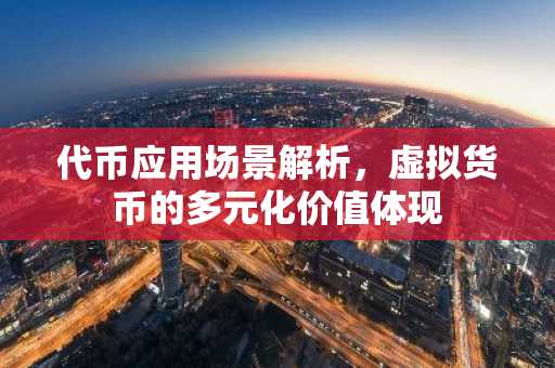 代币应用场景解析，虚拟货币的多元化价值体现