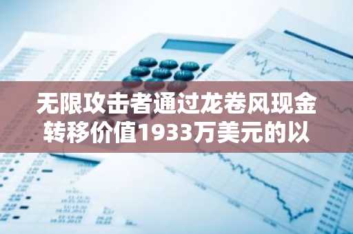 无限攻击者通过龙卷风现金转移价值1933万美元的以太币