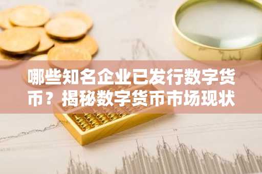 哪些知名企业已发行数字货币？揭秘数字货币市场现状