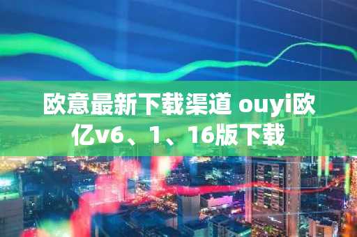 欧意最新下载渠道 ouyi欧亿v6、1、16版下载