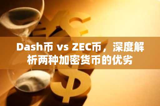 Dash币 vs ZEC币，深度解析两种加密货币的优劣