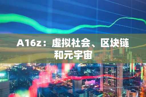 A16z：虚拟社会、区块链和元宇宙