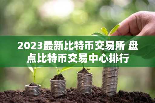 2023最新比特币交易所 盘点比特币交易中心排行