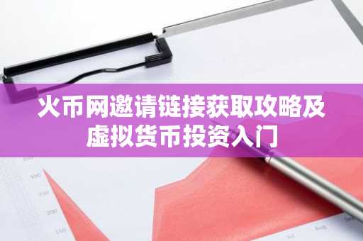火币网邀请链接获取攻略及虚拟货币投资入门