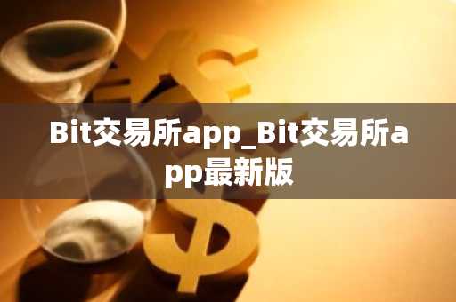 Bit交易所app_Bit交易所app最新版