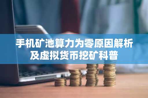 手机矿池算力为零原因解析及虚拟货币挖矿科普