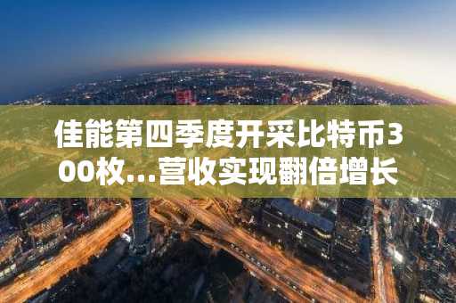 佳能第四季度开采比特币300枚…营收实现翻倍增长