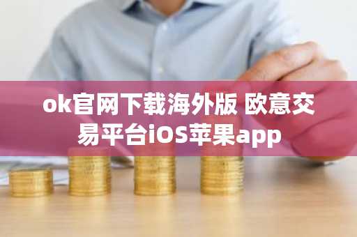 ok官网下载海外版 欧意交易平台iOS苹果app