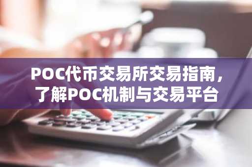 POC代币交易所交易指南，了解POC机制与交易平台