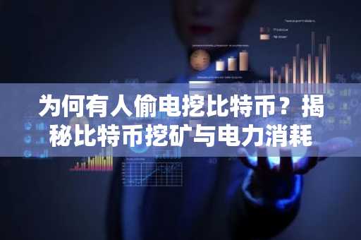 为何有人偷电挖比特币？揭秘比特币挖矿与电力消耗