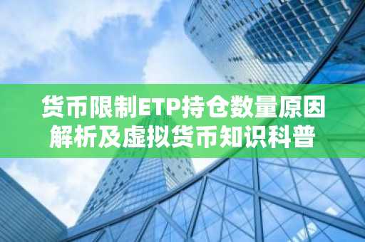 货币限制ETP持仓数量原因解析及虚拟货币知识科普