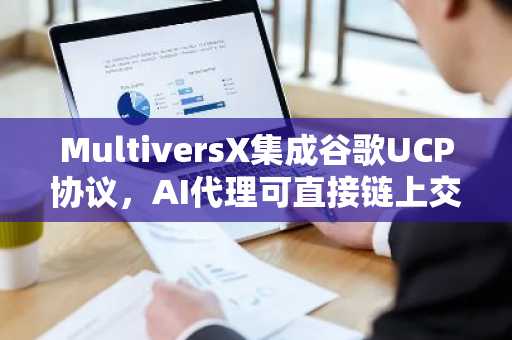 MultiversX集成谷歌UCP协议，AI代理可直接链上交易