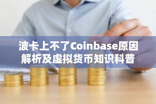 波卡上不了Coinbase原因解析及虚拟货币知识科普