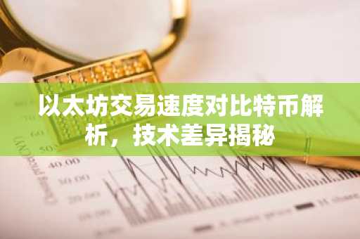 以太坊交易速度对比特币解析，技术差异揭秘