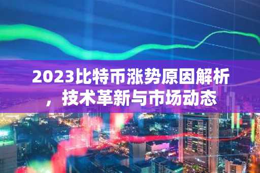 2023比特币涨势原因解析，技术革新与市场动态