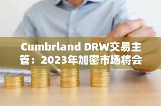 Cumbrland DRW交易主管:2023年加密市场将会复苏