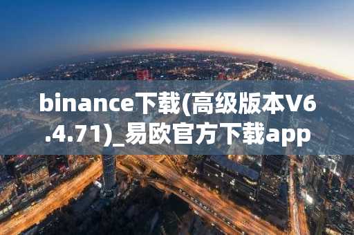 binance下载(高级版本V6.4.71)_易欧官方下载app