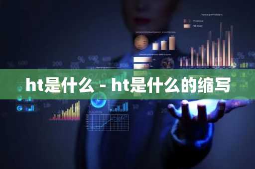 ht是什么 - ht是什么的缩写