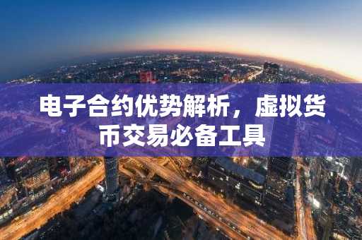 电子合约优势解析,虚拟货币交易必备工具