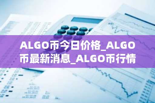 ALGO币今日价格_ALGO币最新消息_ALGO币行情走势