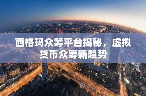 西格玛众筹平台揭秘，虚拟货币众筹新趋势