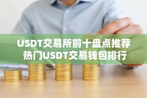 USDT交易所前十盘点推荐 热门USDT交易钱包排行