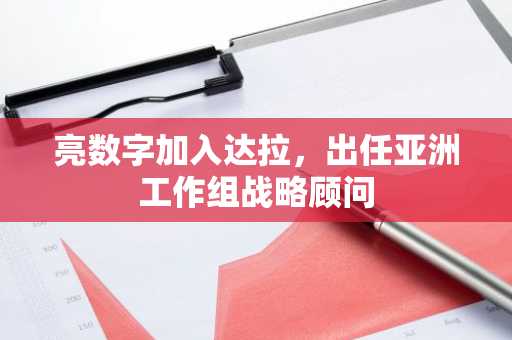 亮数字加入达拉，出任亚洲工作组战略顾问