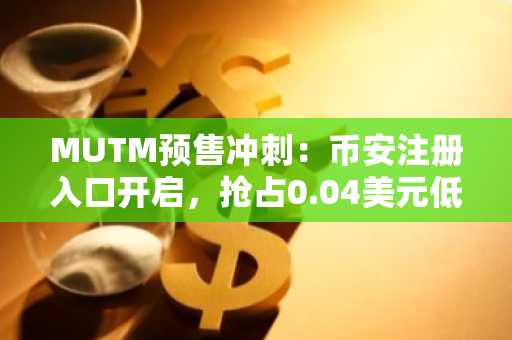 MUTM预售冲刺：币安注册入口开启，抢占0.04美元低点