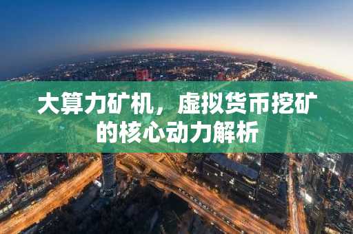 大算力矿机，虚拟货币挖矿的核心动力解析