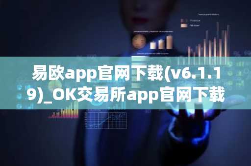 易欧app官网下载(v6.1.19)_OK交易所app官网下载