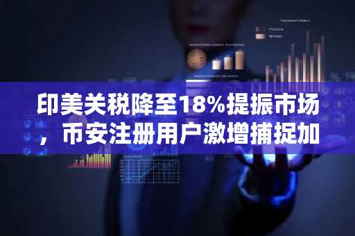 印美关税降至18%提振市场，币安注册用户激增捕捉加密新机遇