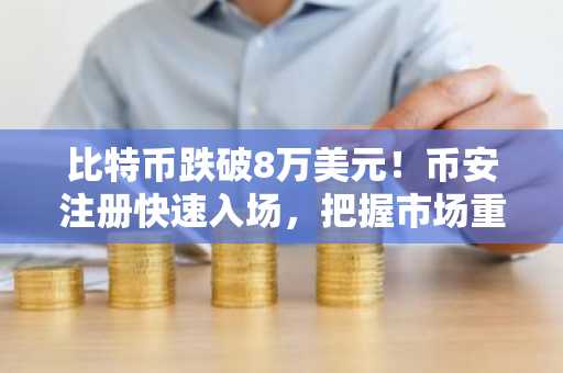 比特币跌破8万美元！币安注册快速入场，把握市场重置良机