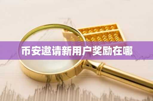 币安邀请新用户奖励在哪